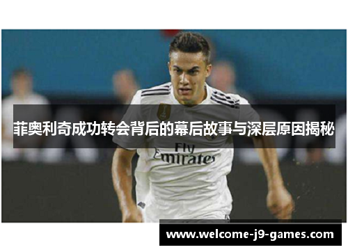 菲奥利奇成功转会背后的幕后故事与深层原因揭秘 菲奥利奇成功转会背后的幕后故事与深层原因揭秘