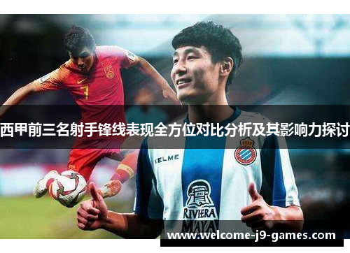 西甲前三名射手锋线表现全方位对比分析及其影响力探讨