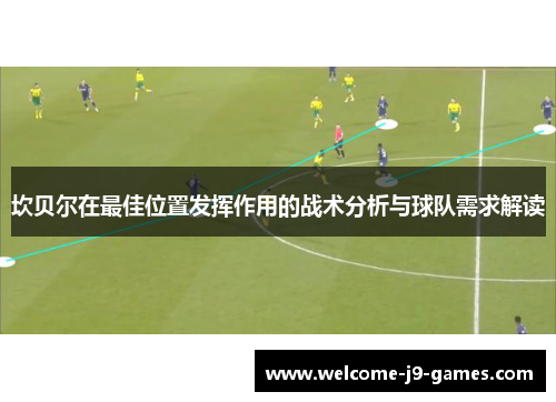 坎贝尔在最佳位置发挥作用的战术分析与球队需求解读