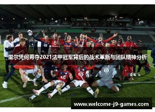 里尔凭何勇夺2021法甲冠军背后的战术革新与团队精神分析