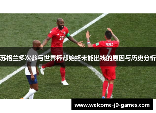 苏格兰多次参与世界杯却始终未能出线的原因与历史分析