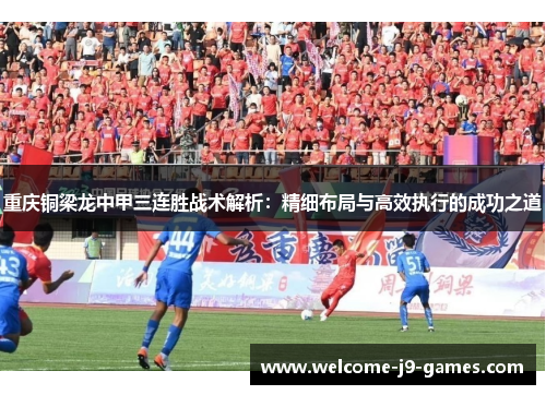 重庆铜梁龙中甲三连胜战术解析：精细布局与高效执行的成功之道