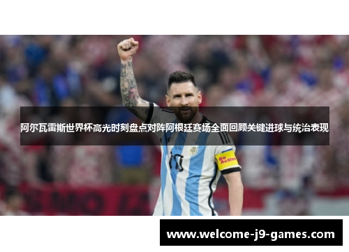 阿尔瓦雷斯世界杯高光时刻盘点对阵阿根廷赛场全面回顾关键进球与统治表现 阿尔瓦雷斯世界杯高光时刻盘点对阵阿根廷赛场全面回顾关键进球与统治表现