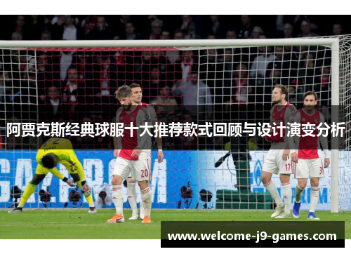 阿贾克斯经典球服十大推荐款式回顾与设计演变分析
