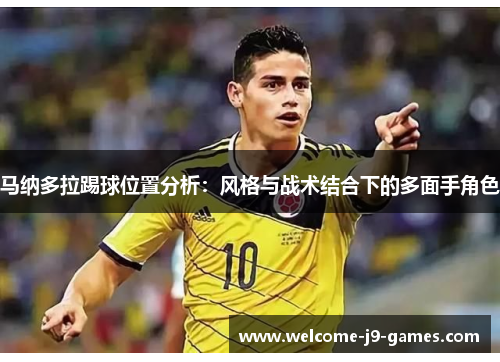 马纳多拉踢球位置分析:风格与战术结合下的多面手角色 马纳多拉踢球位置分析:风格与战术结合下的多面手角色