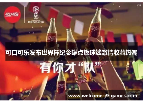可口可乐发布世界杯纪念罐点燃球迷激情收藏热潮