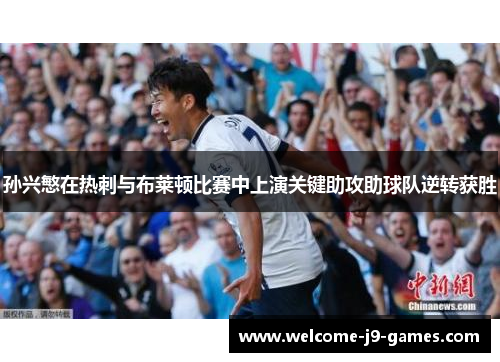 孙兴慜在热刺与布莱顿比赛中上演关键助攻助球队逆转获胜