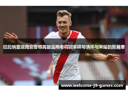 拉拉纳重返南安普顿再披战袍老将回家续写情怀与荣耀的新篇章