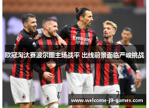 欧冠淘汰赛波尔图主场战平 出线前景面临严峻挑战