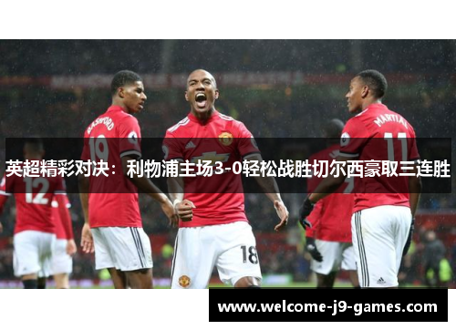 英超精彩对决:利物浦主场3-0轻松战胜切尔西豪取三连胜 英超精彩对决:利物浦主场3-0轻松战胜切尔西豪取三连胜