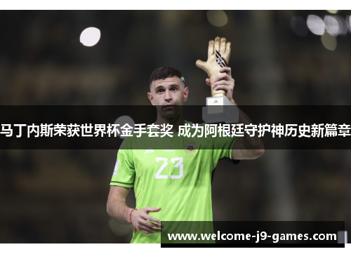 马丁内斯荣获世界杯金手套奖 成为阿根廷守护神历史新篇章