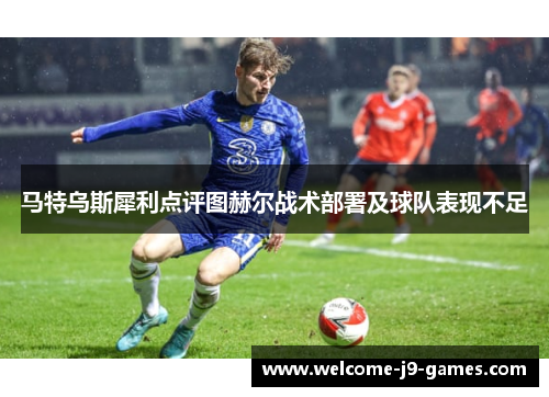 马特乌斯犀利点评图赫尔战术部署及球队表现不足