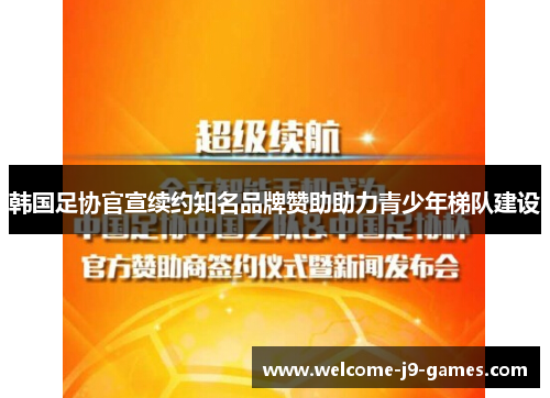 韩国足协官宣续约知名品牌赞助助力青少年梯队建设 韩国足协官宣续约知名品牌赞助助力青少年梯队建设