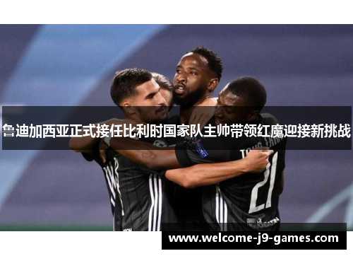 鲁迪加西亚正式接任比利时国家队主帅带领红魔迎接新挑战 鲁迪加西亚正式接任比利时国家队主帅带领红魔迎接新挑战