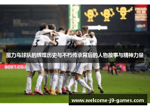 魔力鸟球队的辉煌历史与不朽传承背后的人物故事与精神力量